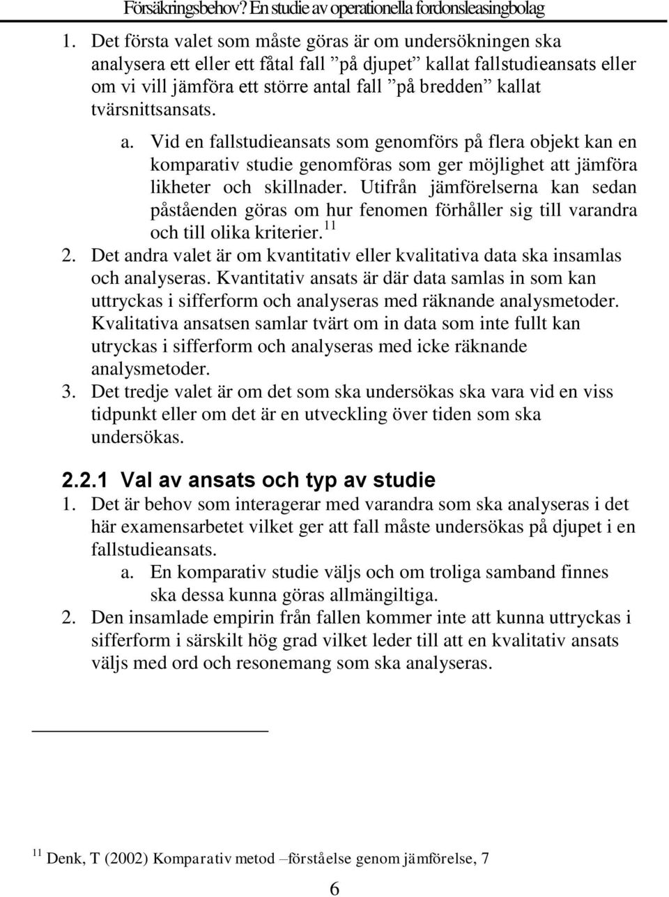 Utifrån jämförelserna kan sedan påståenden göras om hur fenomen förhåller sig till varandra och till olika kriterier. 11 2.