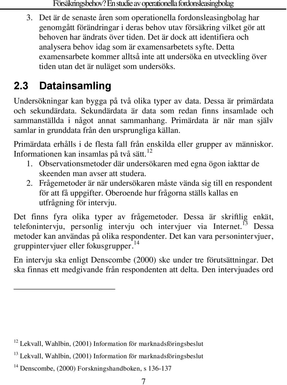 3 Datainsamling Undersökningar kan bygga på två olika typer av data. Dessa är primärdata och sekundärdata. Sekundärdata är data som redan finns insamlade och sammanställda i något annat sammanhang.