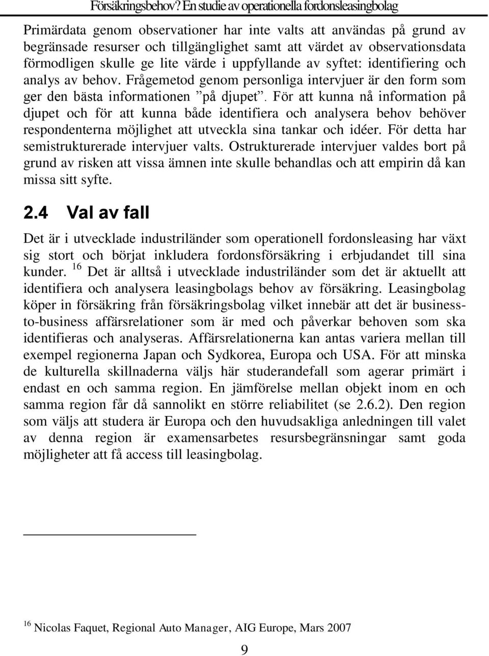 För att kunna nå information på djupet och för att kunna både identifiera och analysera behov behöver respondenterna möjlighet att utveckla sina tankar och idéer.