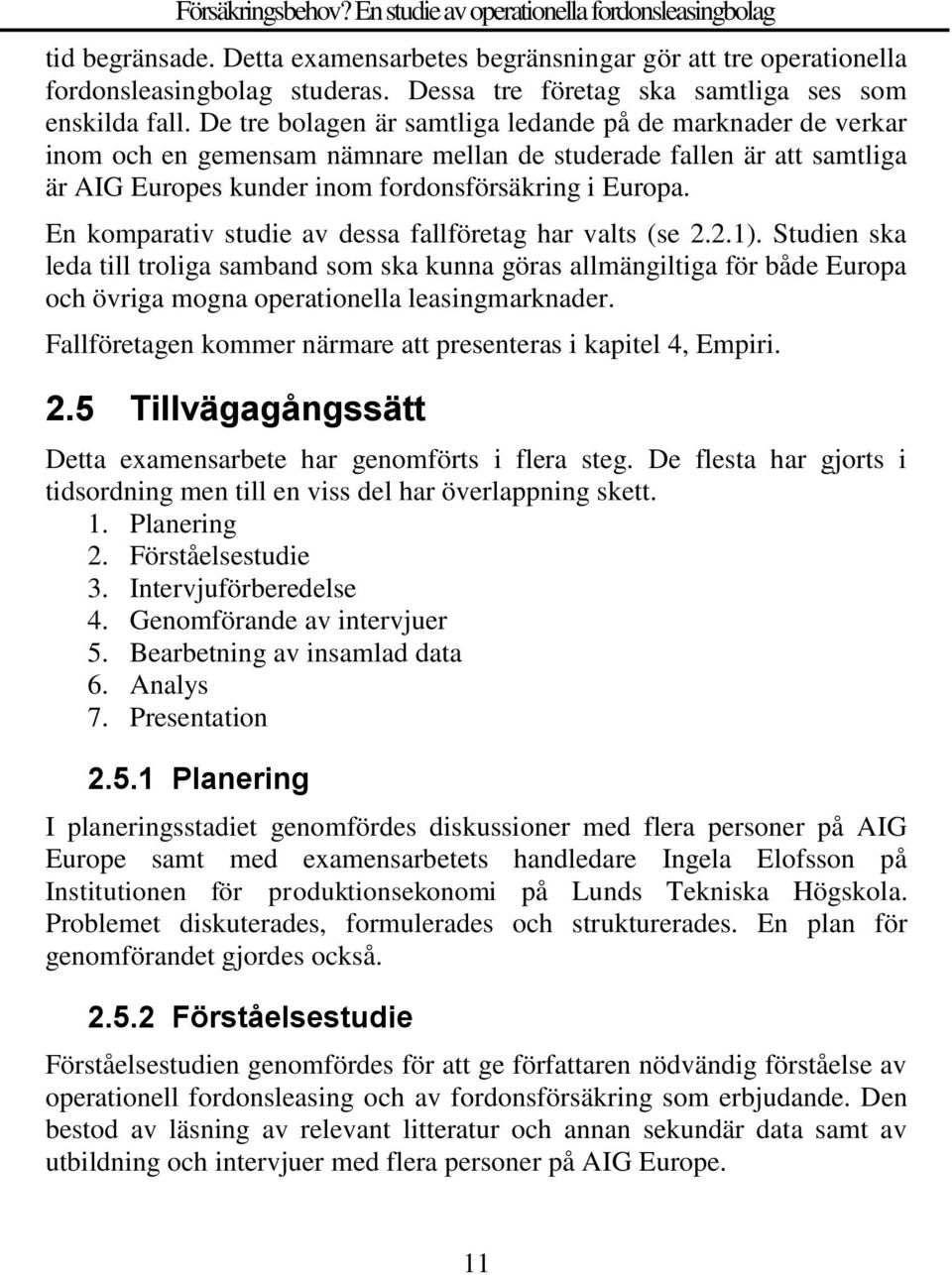 En komparativ studie av dessa fallföretag har valts (se 2.2.1). Studien ska leda till troliga samband som ska kunna göras allmängiltiga för både Europa och övriga mogna operationella leasingmarknader.