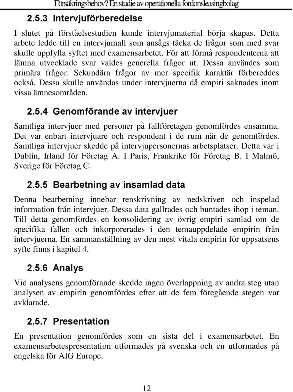 För att förmå respondenterna att lämna utvecklade svar valdes generella frågor ut. Dessa användes som primära frågor. Sekundära frågor av mer specifik karaktär förbereddes också.