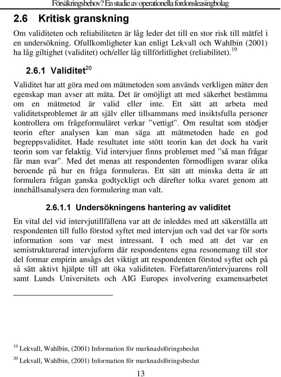 1 Validitet 20 Validitet har att göra med om mätmetoden som används verkligen mäter den egenskap man avser att mäta. Det är omöjligt att med säkerhet bestämma om en mätmetod är valid eller inte.