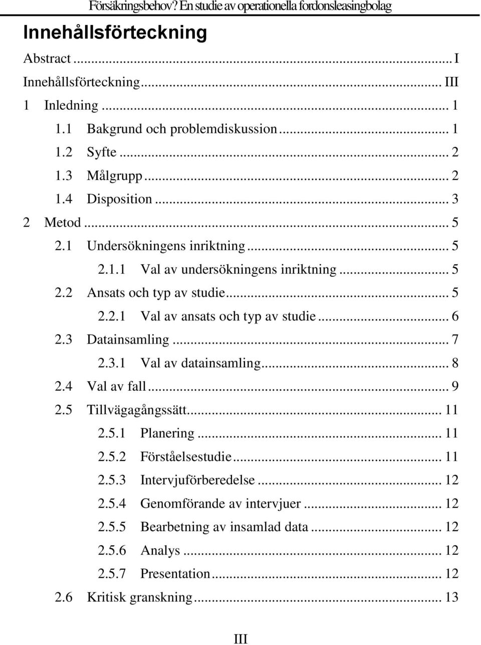 .. 6 2.3 Datainsamling... 7 2.3.1 Val av datainsamling... 8 2.4 Val av fall... 9 2.5 Tillvägagångssätt... 11 2.5.1 Planering... 11 2.5.2 Förståelsestudie... 11 2.5.3 Intervjuförberedelse.