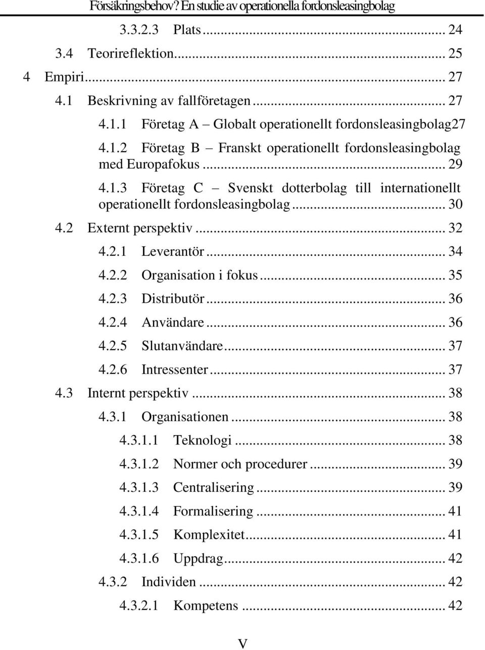 .. 36 4.2.4 Användare... 36 4.2.5 Slutanvändare... 37 4.2.6 Intressenter... 37 4.3 Internt perspektiv... 38 4.3.1 Organisationen... 38 4.3.1.1 Teknologi... 38 4.3.1.2 Normer och procedurer... 39 4.