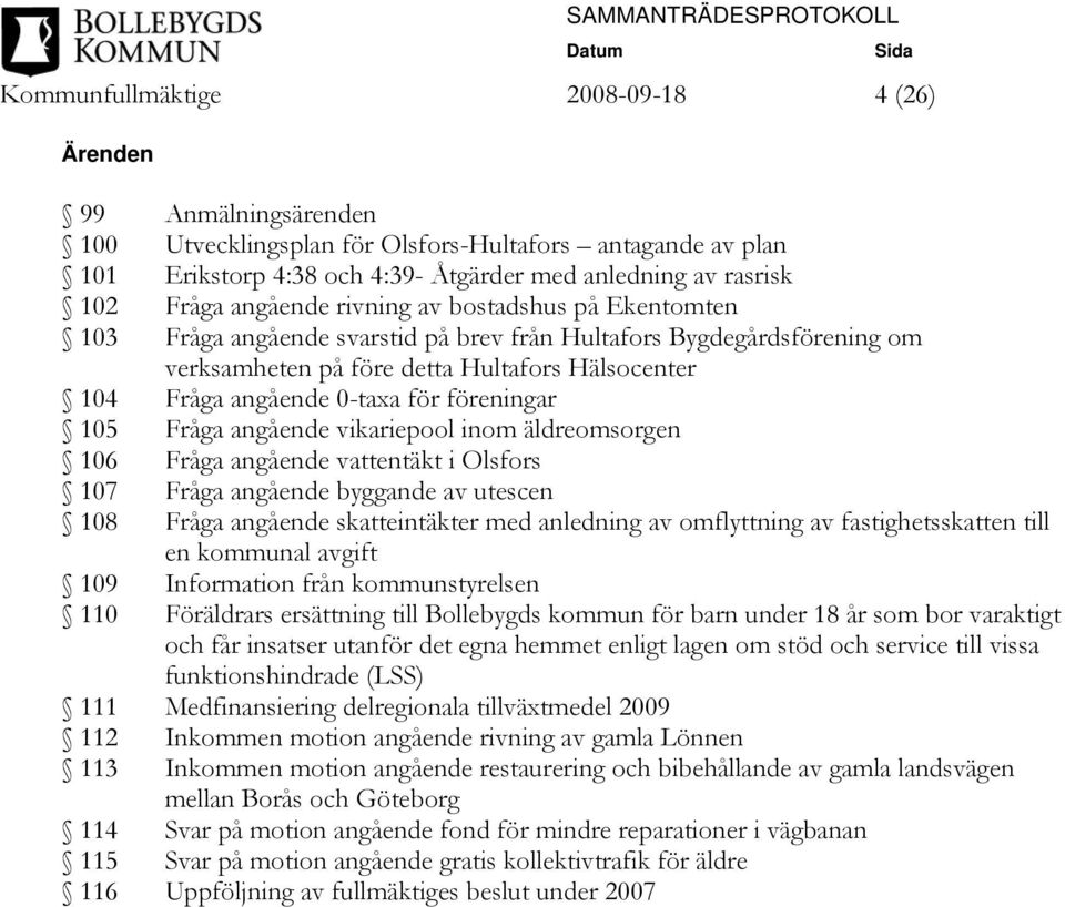 föreningar 105 Fråga angående vikariepool inom äldreomsorgen 106 Fråga angående vattentäkt i Olsfors 107 Fråga angående byggande av utescen 108 Fråga angående skatteintäkter med anledning av