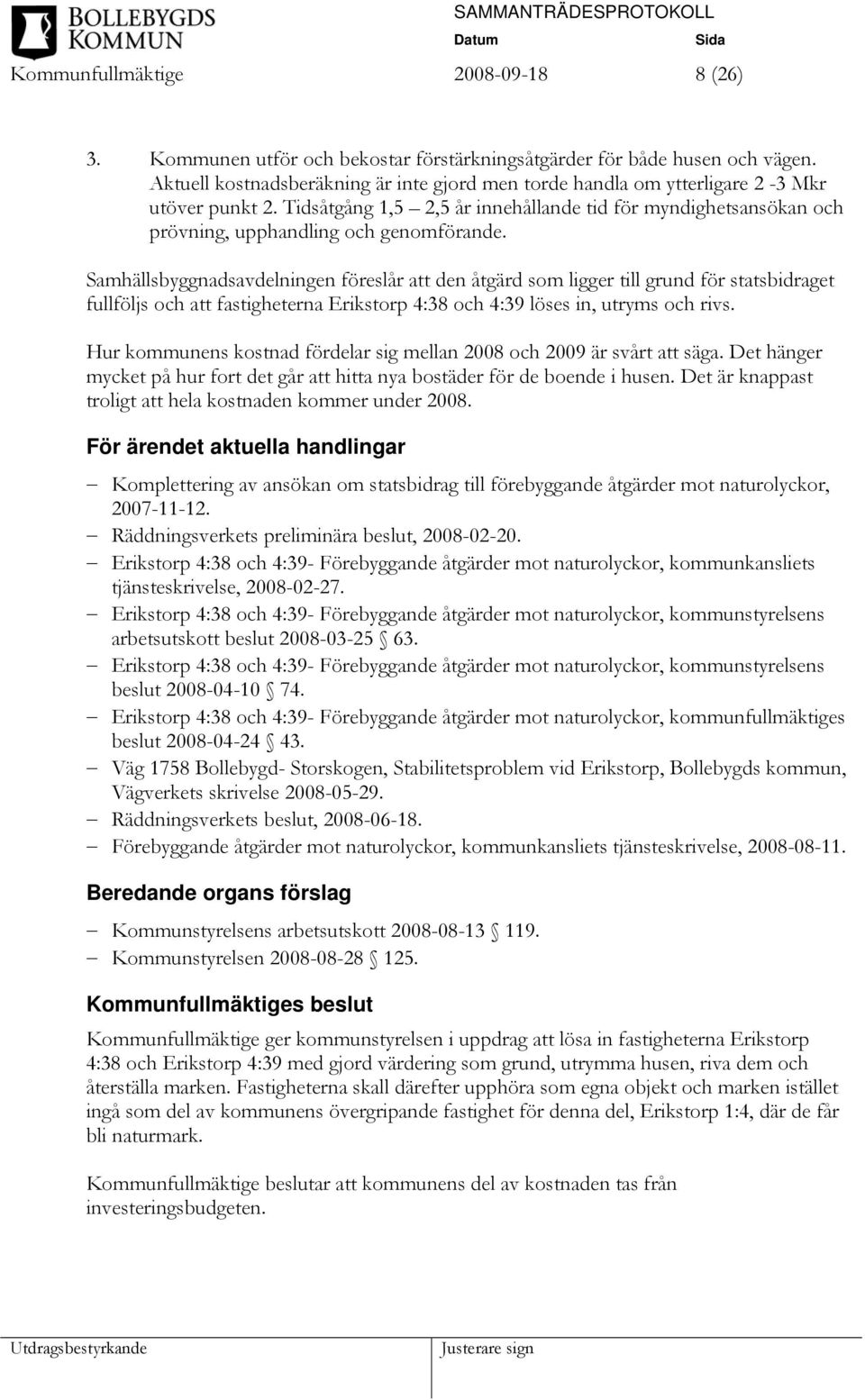 Samhällsbyggnadsavdelningen föreslår att den åtgärd som ligger till grund för statsbidraget fullföljs och att fastigheterna Erikstorp 4:38 och 4:39 löses in, utryms och rivs.