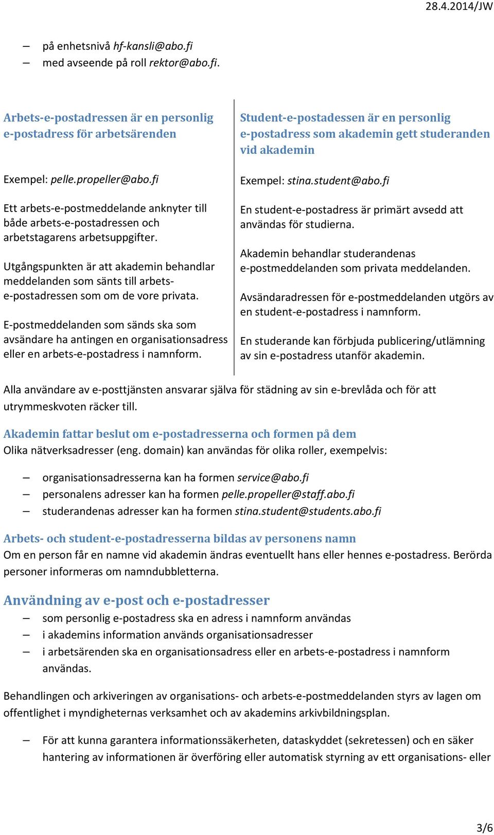 Utgångspunkten är att akademin behandlar meddelanden som sänts till arbetse-postadressen som om de vore privata.