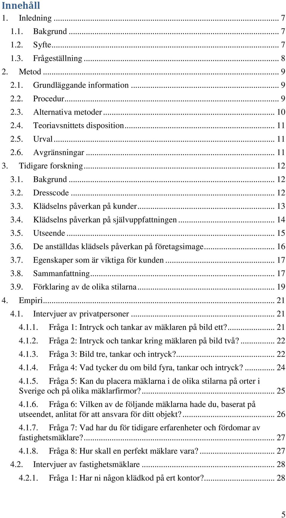 Klädselns påverkan på självuppfattningen... 14 3.5. Utseende... 15 3.6. De anställdas klädsels påverkan på företagsimage... 16 3.7. Egenskaper som är viktiga för kunden... 17 3.8. Sammanfattning.