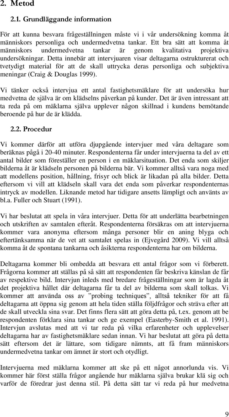 Detta innebär att intervjuaren visar deltagarna ostrukturerat och tvetydigt material för att de skall uttrycka deras personliga och subjektiva meningar (Craig & Douglas 1999).