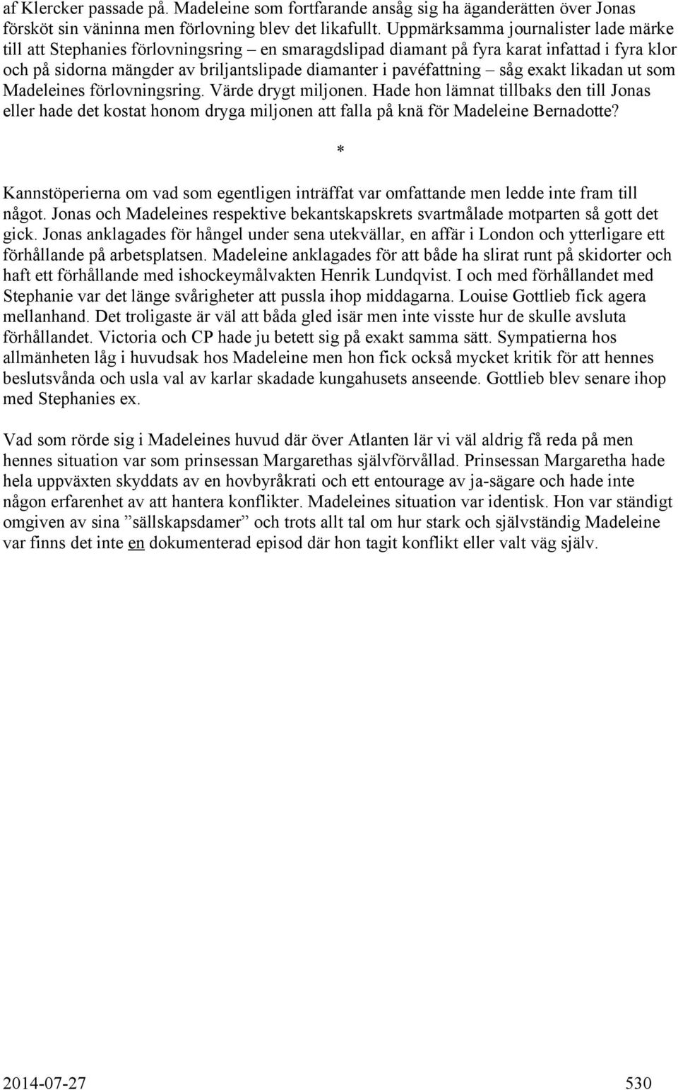 såg exakt likadan ut som Madeleines förlovningsring. Värde drygt miljonen. Hade hon lämnat tillbaks den till Jonas eller hade det kostat honom dryga miljonen att falla på knä för Madeleine Bernadotte?