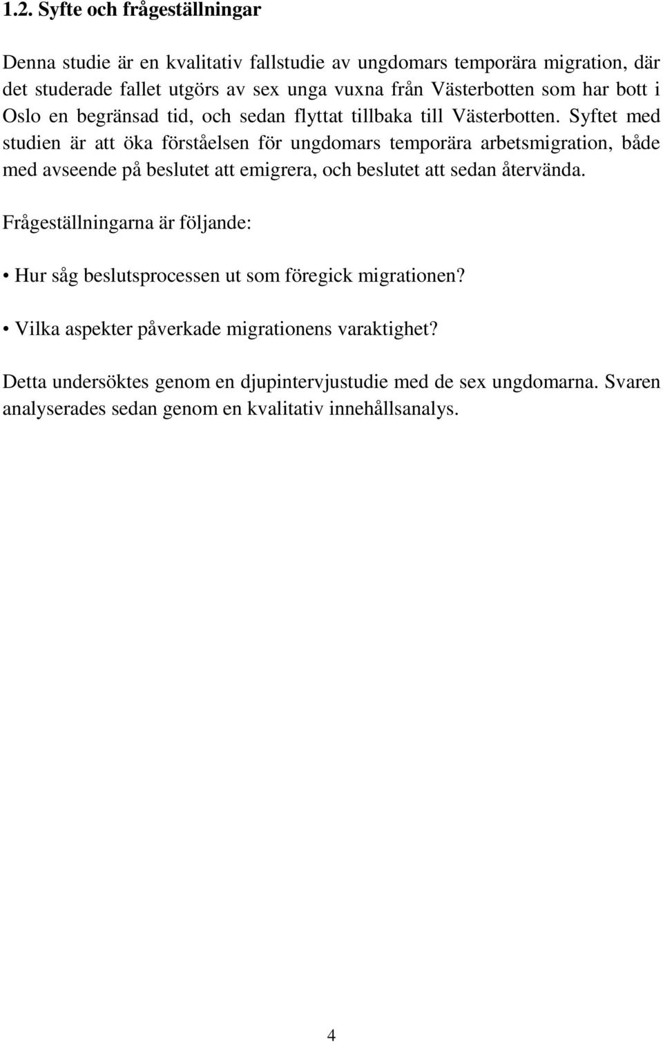 Syftet med studien är att öka förståelsen för ungdomars temporära arbetsmigration, både med avseende på beslutet att emigrera, och beslutet att sedan återvända.