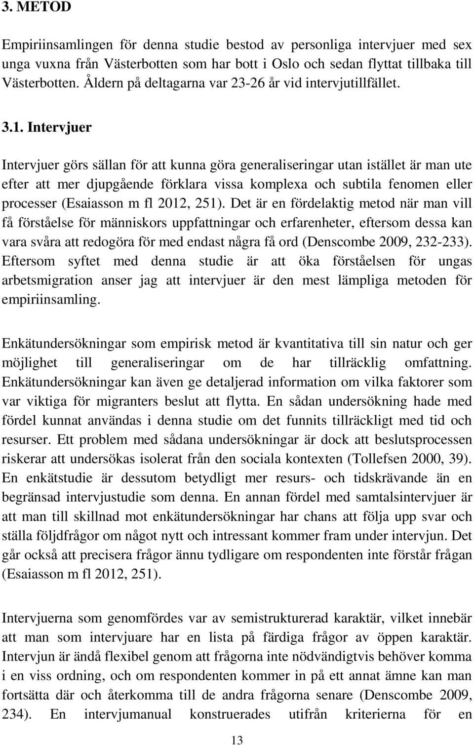 Intervjuer Intervjuer görs sällan för att kunna göra generaliseringar utan istället är man ute efter att mer djupgående förklara vissa komplexa och subtila fenomen eller processer (Esaiasson m fl