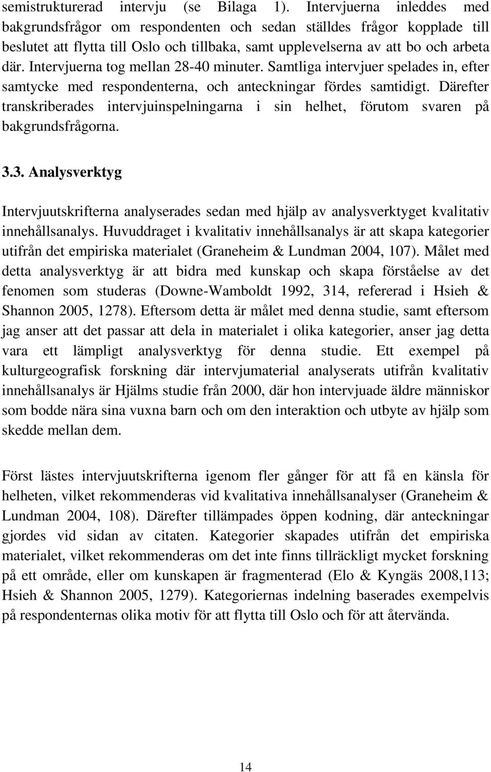 Intervjuerna tog mellan 28-40 minuter. Samtliga intervjuer spelades in, efter samtycke med respondenterna, och anteckningar fördes samtidigt.