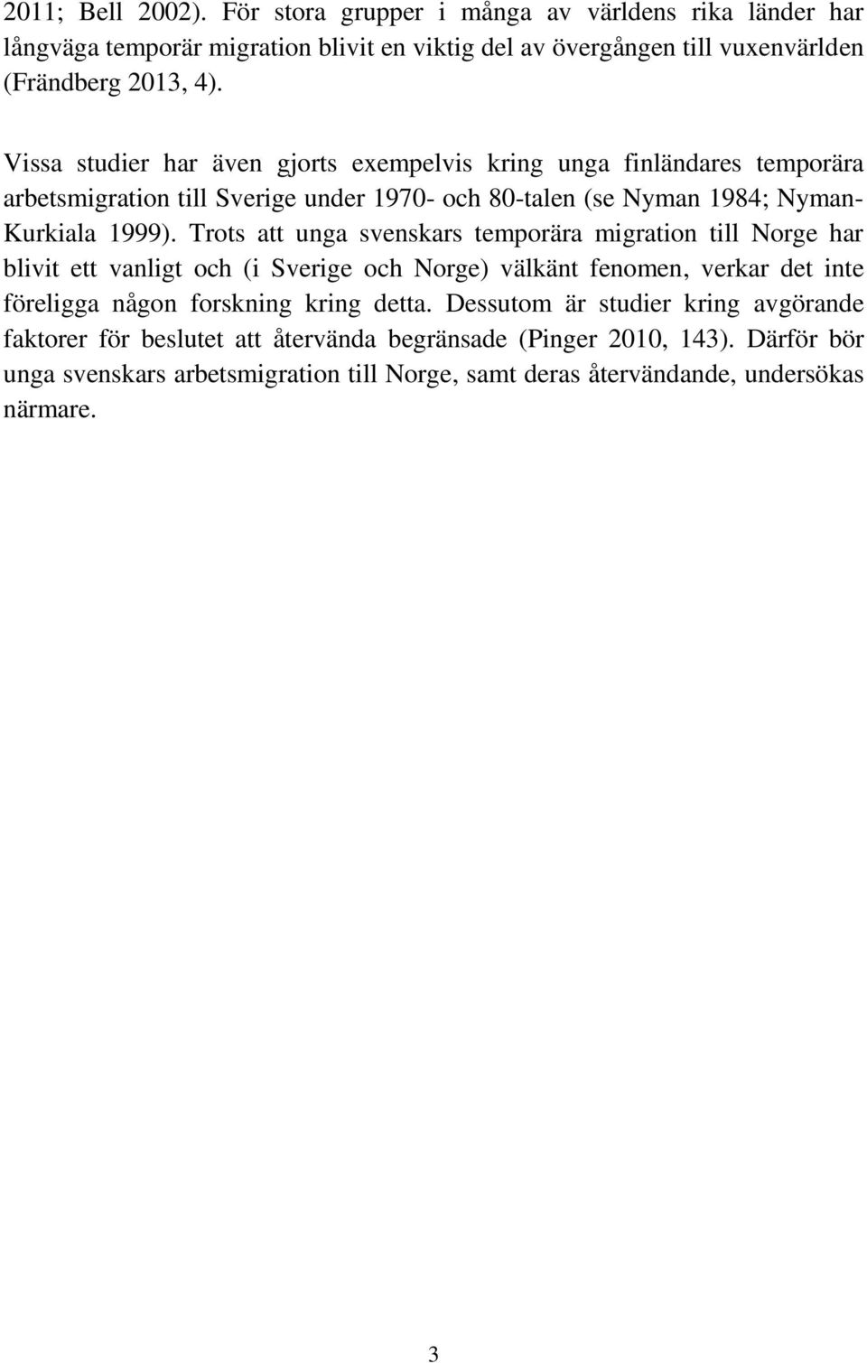 Trots att unga svenskars temporära migration till Norge har blivit ett vanligt och (i Sverige och Norge) välkänt fenomen, verkar det inte föreligga någon forskning kring detta.