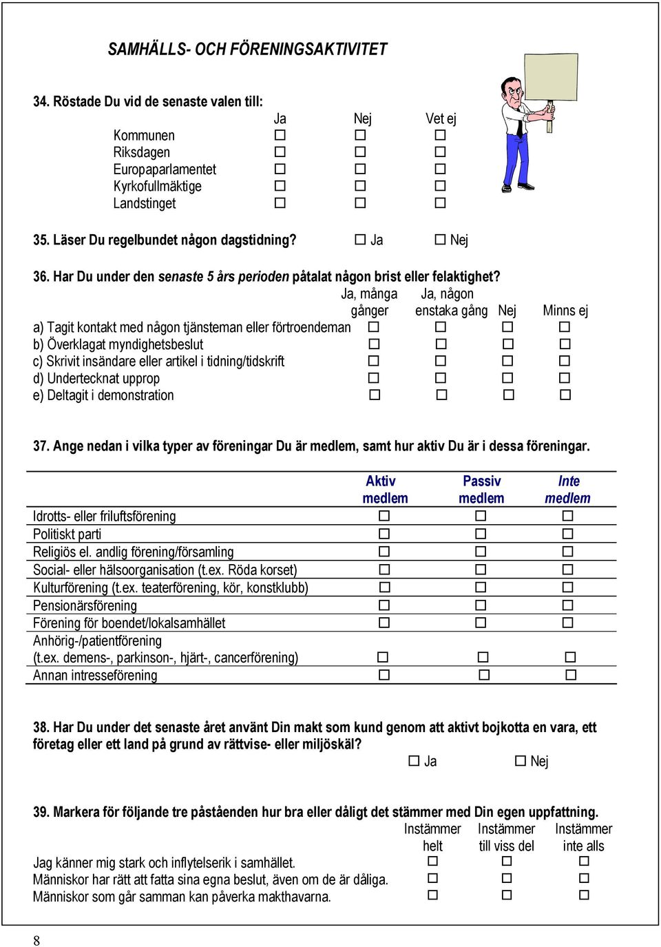 Ja, många Ja, någon gånger enstaka gång Nej Minns ej a) Tagit kontakt med någon tjänsteman eller förtroendeman " " " " b) Överklagat myndighetsbeslut " " " " c) Skrivit insändare eller artikel i