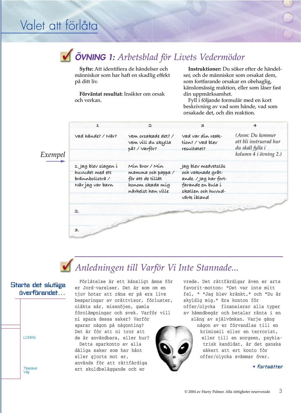 Fyll i följande formulär med en kort beskrivning av vad som hände, vad som orsakade det, och din reaktion. 1 2 3 4 Exempel Vad hände? / När? Vem orsakade det? / Vem vill du skylla på? / Varför?