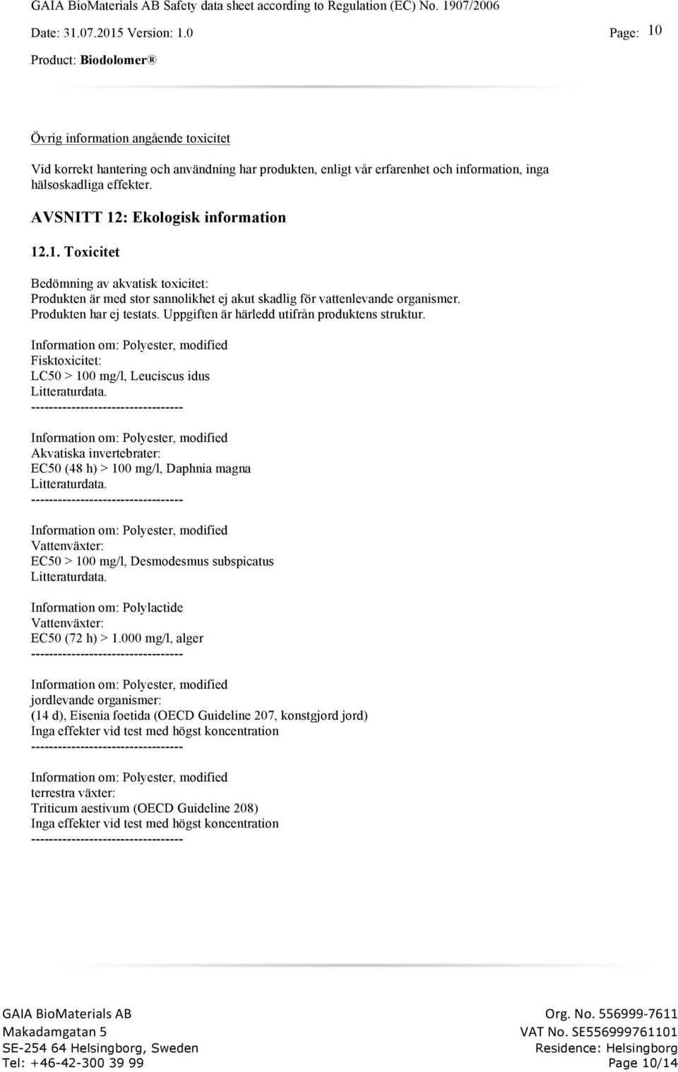 Akvatiska invertebrater: EC50 (48 h) > 100 mg/l, Daphnia magna Litteraturdata. Vattenväxter: EC50 > 100 mg/l, Desmodesmus subspicatus Litteraturdata.