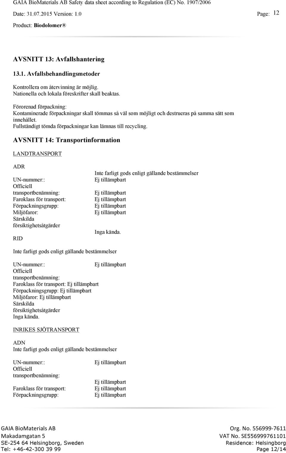 AVSNITT 14: Transportinformation LANDTRANSPORT ADR UN-nummer:: Officiell transportbenämning: Faroklass för transport: Förpackningsgrupp: Miljöfaror: Särskilda försiktighetsåtgärder RID Inte farligt