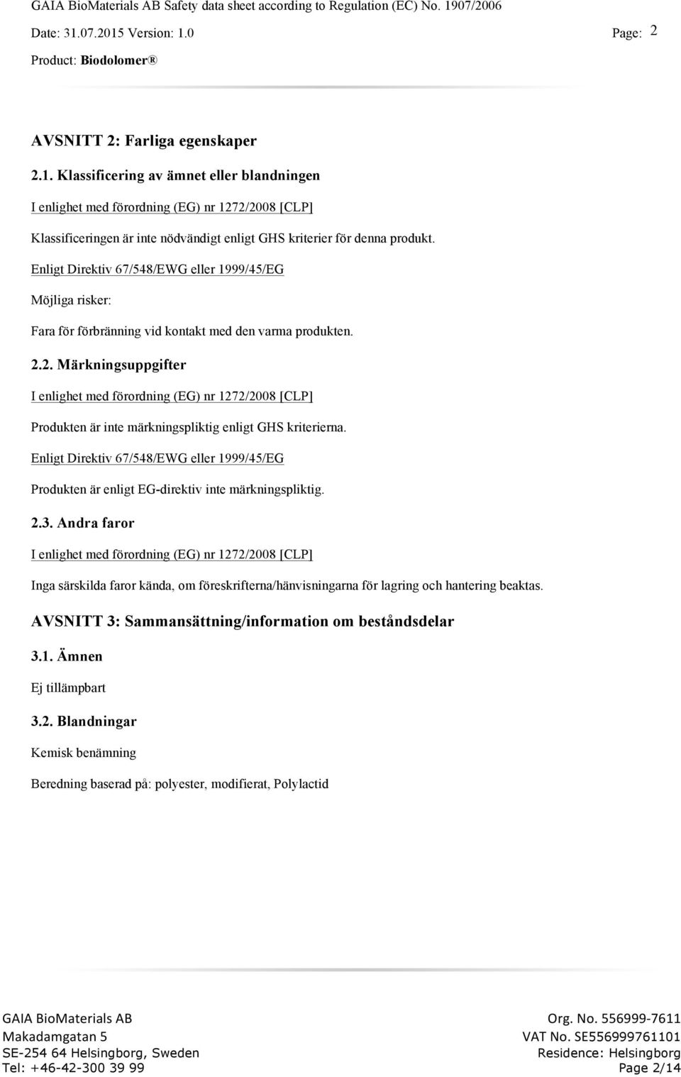 Enligt Direktiv 67/548/EWG eller 1999/45/EG Möjliga risker: Fara för förbränning vid kontakt med den varma produkten. 2.