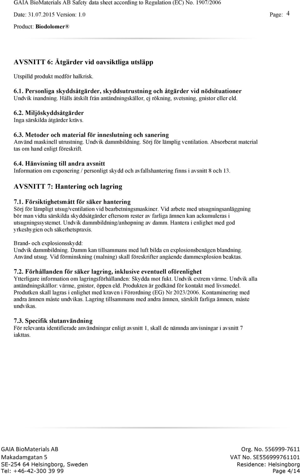 Metoder och material för inneslutning och sanering Använd maskinell utrustning. Undvik dammbildning. Sörj för lämplig ventilation. Absorberat material tas om hand enligt föreskrift. 6.4.