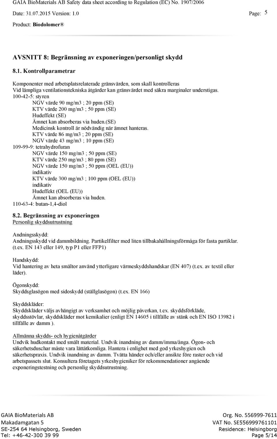 100-42-5: styren NGV värde 90 mg/m3 ; 20 ppm (SE) KTV värde 200 mg/m3 ; 50 ppm (SE) Hudeffekt (SE) Ämnet kan absorberas via huden.(se) Medicinsk kontroll är nödvändig när ämnet hanteras.