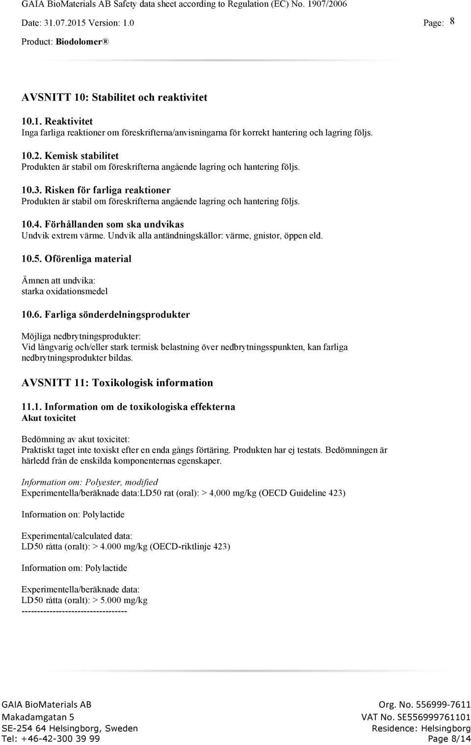 Risken för farliga reaktioner Produkten är stabil om föreskrifterna angående lagring och hantering följs. 10.4. Förhållanden som ska undvikas Undvik extrem värme.