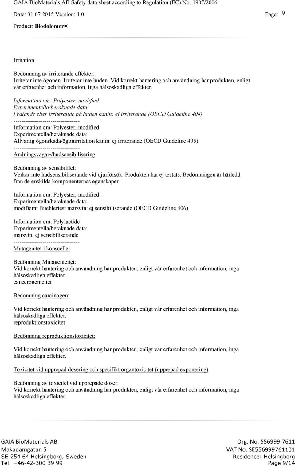 Experimentella/beräknade data: Frätande eller irriterande på huden kanin: ej irriterande (OECD Guideline 404) Experimentella/beräknade data: Allvarlig ögonskada/ögonirritation kanin: ej irriterande