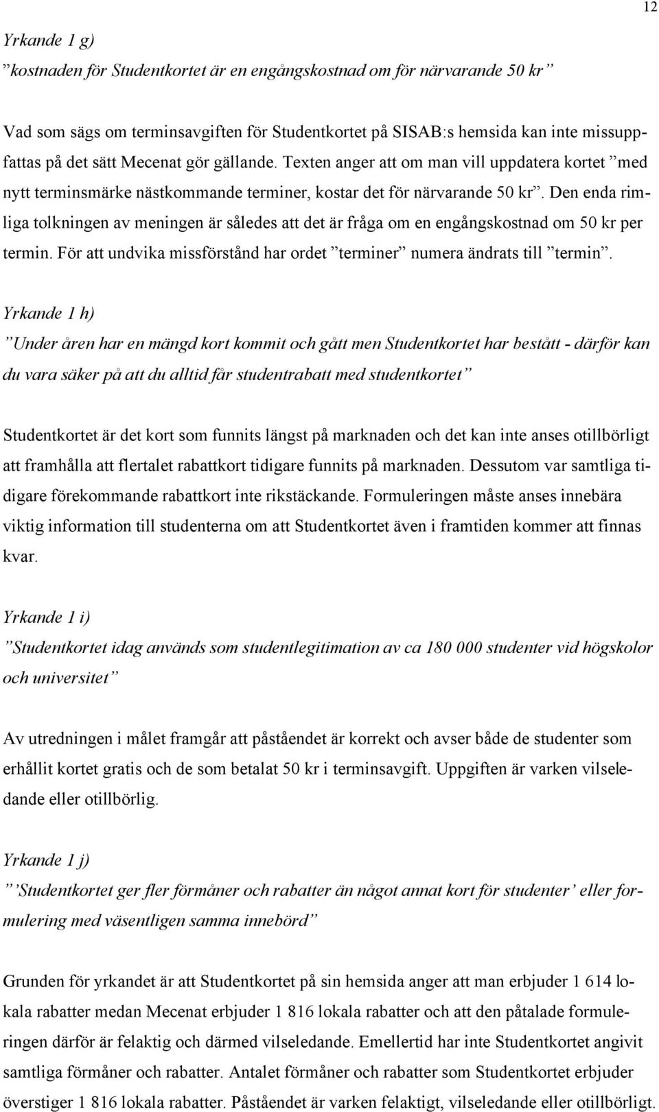 Den enda rimliga tolkningen av meningen är således att det är fråga om en engångskostnad om 50 kr per termin. För att undvika missförstånd har ordet terminer numera ändrats till termin.