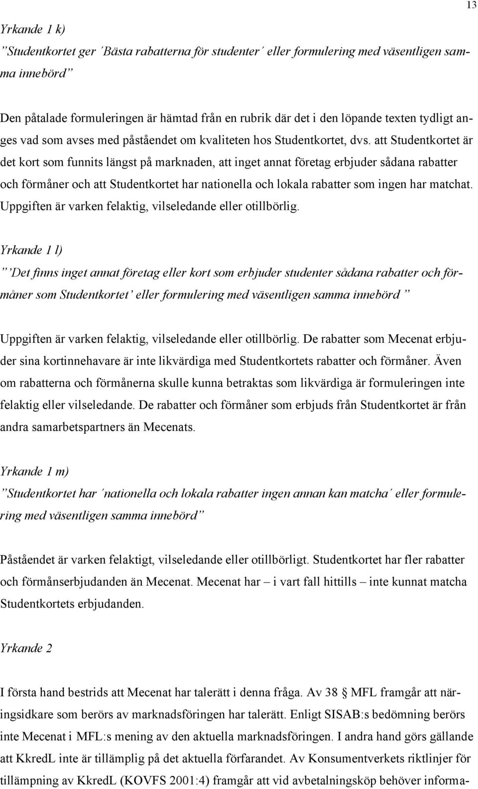 att Studentkortet är det kort som funnits längst på marknaden, att inget annat företag erbjuder sådana rabatter och förmåner och att Studentkortet har nationella och lokala rabatter som ingen har