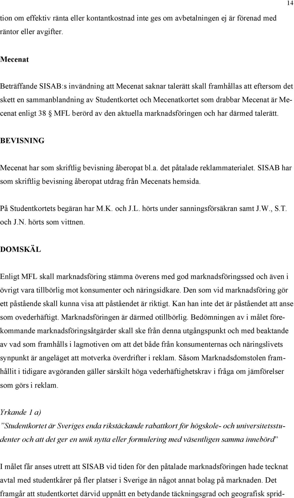 38 MFL berörd av den aktuella marknadsföringen och har därmed talerätt. BEVISNING Mecenat har som skriftlig bevisning åberopat bl.a. det påtalade reklammaterialet.