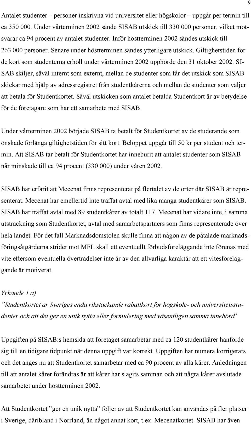 Senare under höstterminen sändes ytterligare utskick. Giltighetstiden för de kort som studenterna erhöll under vårterminen 2002 upphörde den 31 oktober 2002.