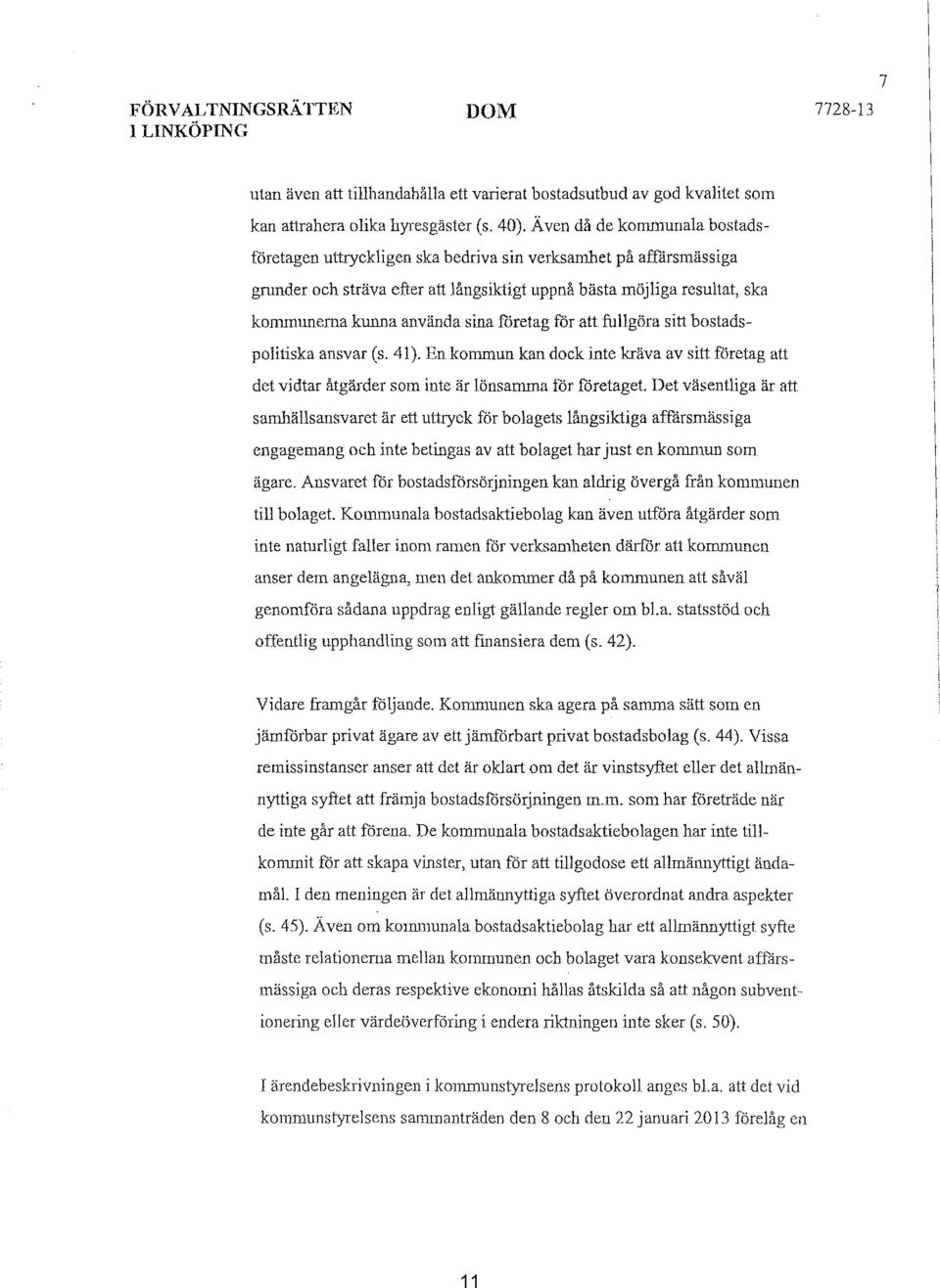 sina företag för att fullgöra sitt bostadspolitiska ansvar (s. 41). En kommun kan dock inte kräva av sitt företag att det vidtar åtgärder som inte är lönsamma för företaget.