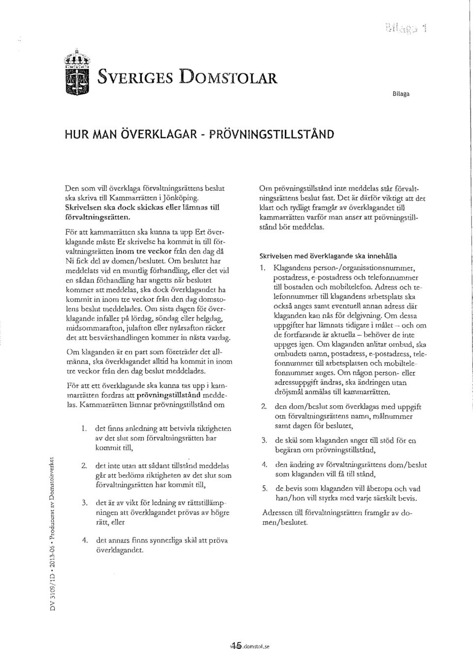 För att kammarrätten ska kunna ta upp Ert överklagande måste Er skrivelse ha kornmit in till förvaltningsrätten inom tre veckor från den dag då Ni fick del av domen/beslutet.