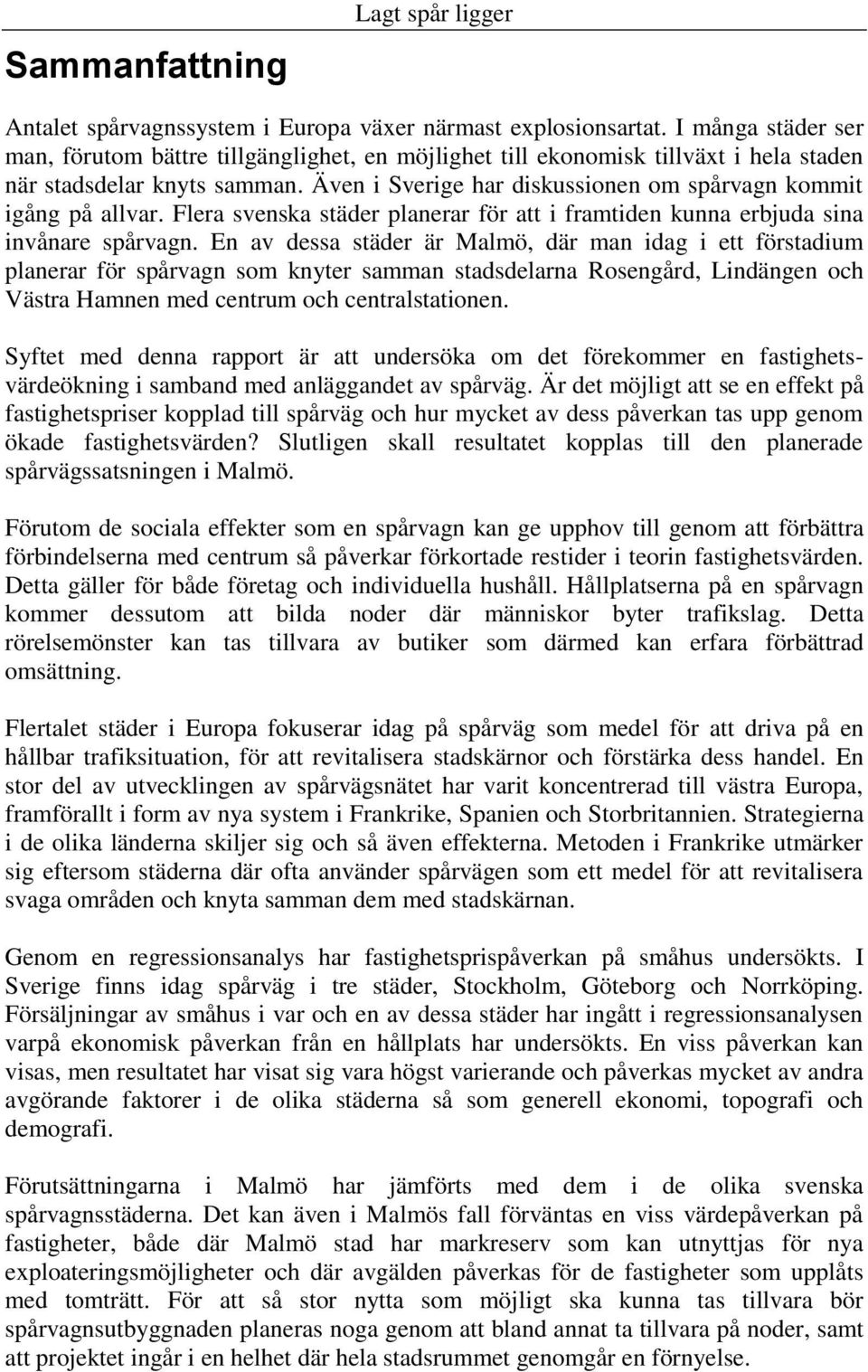 Även i Sverige har diskussionen om spårvagn kommit igång på allvar. Flera svenska städer planerar för att i framtiden kunna erbjuda sina invånare spårvagn.