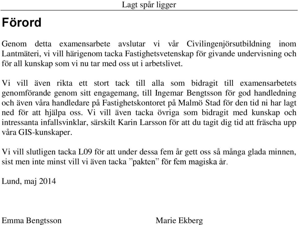 Vi vill även rikta ett stort tack till alla som bidragit till examensarbetets genomförande genom sitt engagemang, till Ingemar Bengtsson för god handledning och även våra handledare på