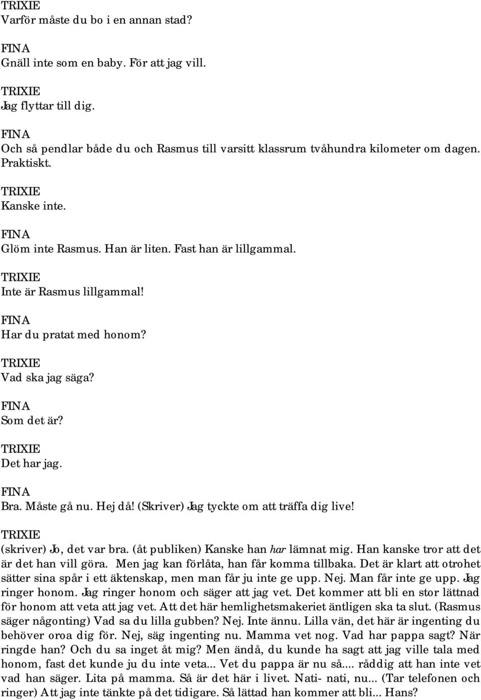 (Skriver) Jag tyckte om att träffa dig live! (skriver) Jo, det var bra. (åt publiken) Kanske han har lämnat mig. Han kanske tror att det är det han vill göra.