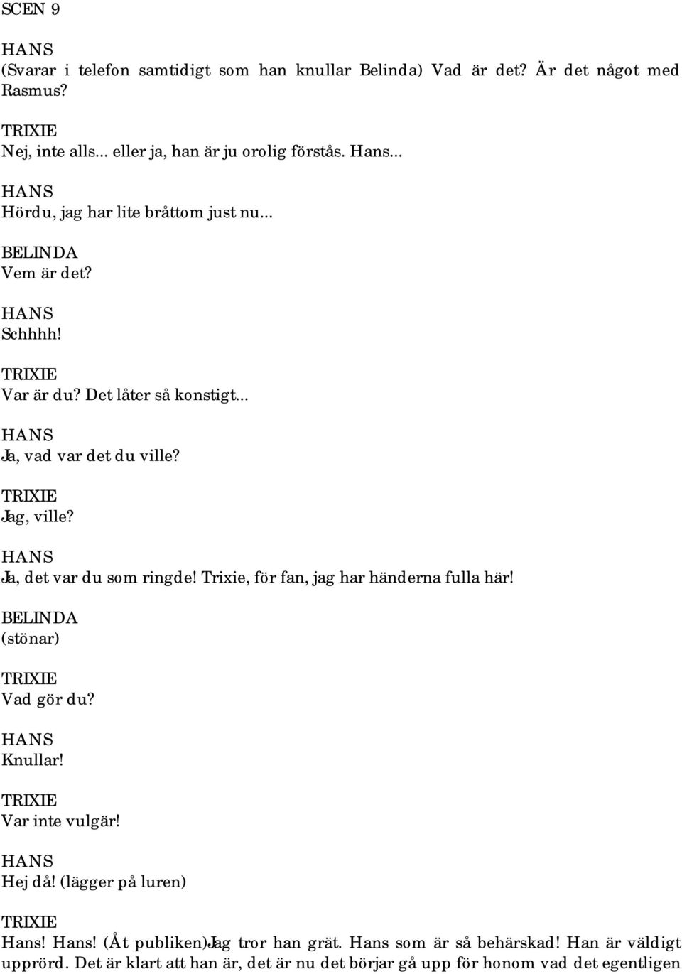 Ja, det var du som ringde! Trixie, för fan, jag har händerna fulla här! (stönar) Vad gör du? Knullar! Var inte vulgär! Hej då! (lägger på luren) Hans!