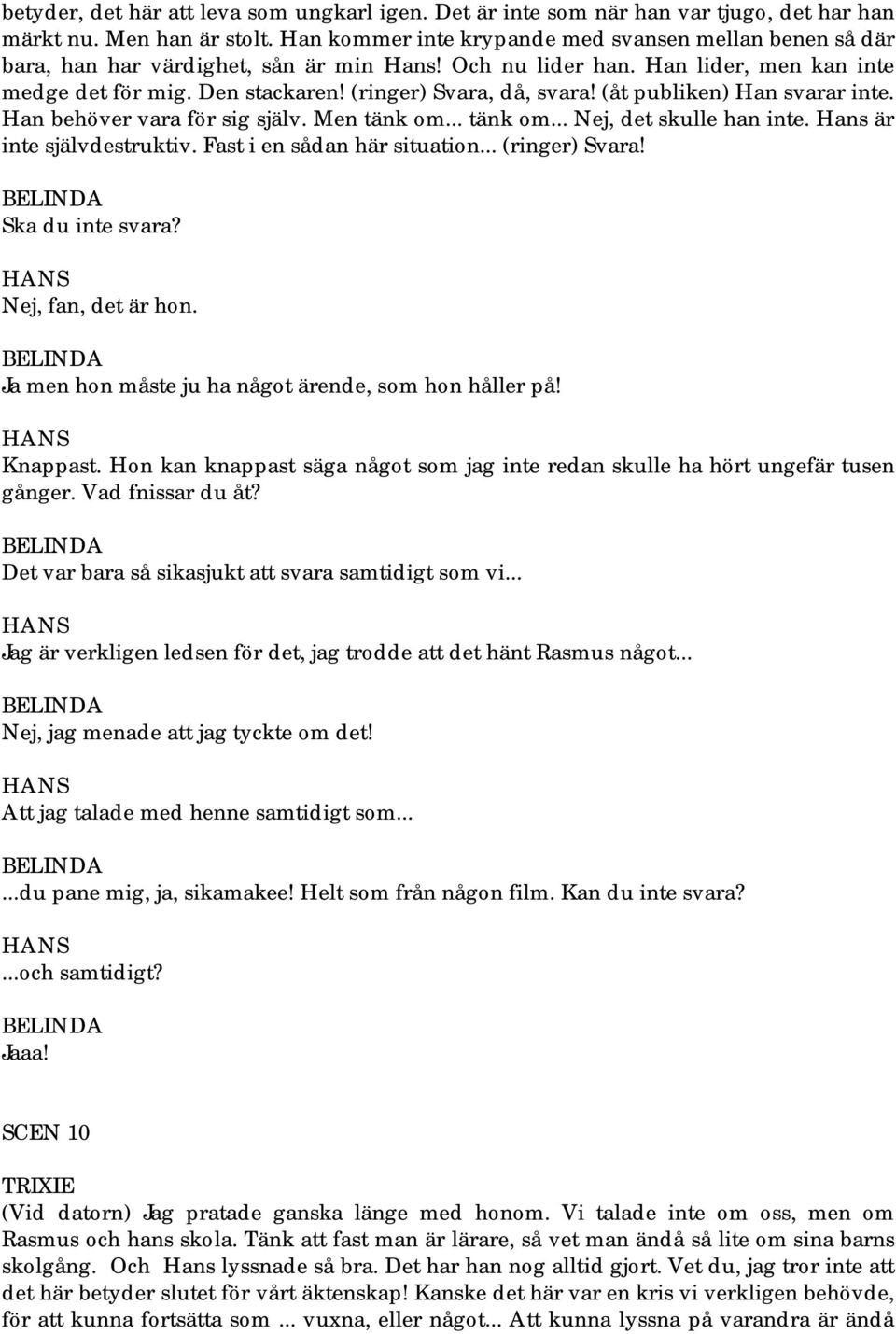 (ringer) Svara, då, svara! (åt publiken) Han svarar inte. Han behöver vara för sig själv. Men tänk om... tänk om... Nej, det skulle han inte. Hans är inte självdestruktiv.