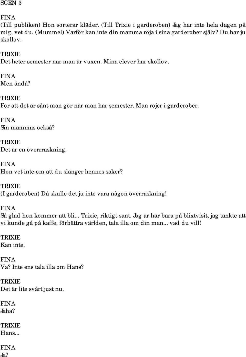 Det är en överrraskning. Hon vet inte om att du slänger hennes saker? (I garderoben) Då skulle det ju inte vara någon överraskning! Så glad hon kommer att bli... Trixie, riktigt sant.