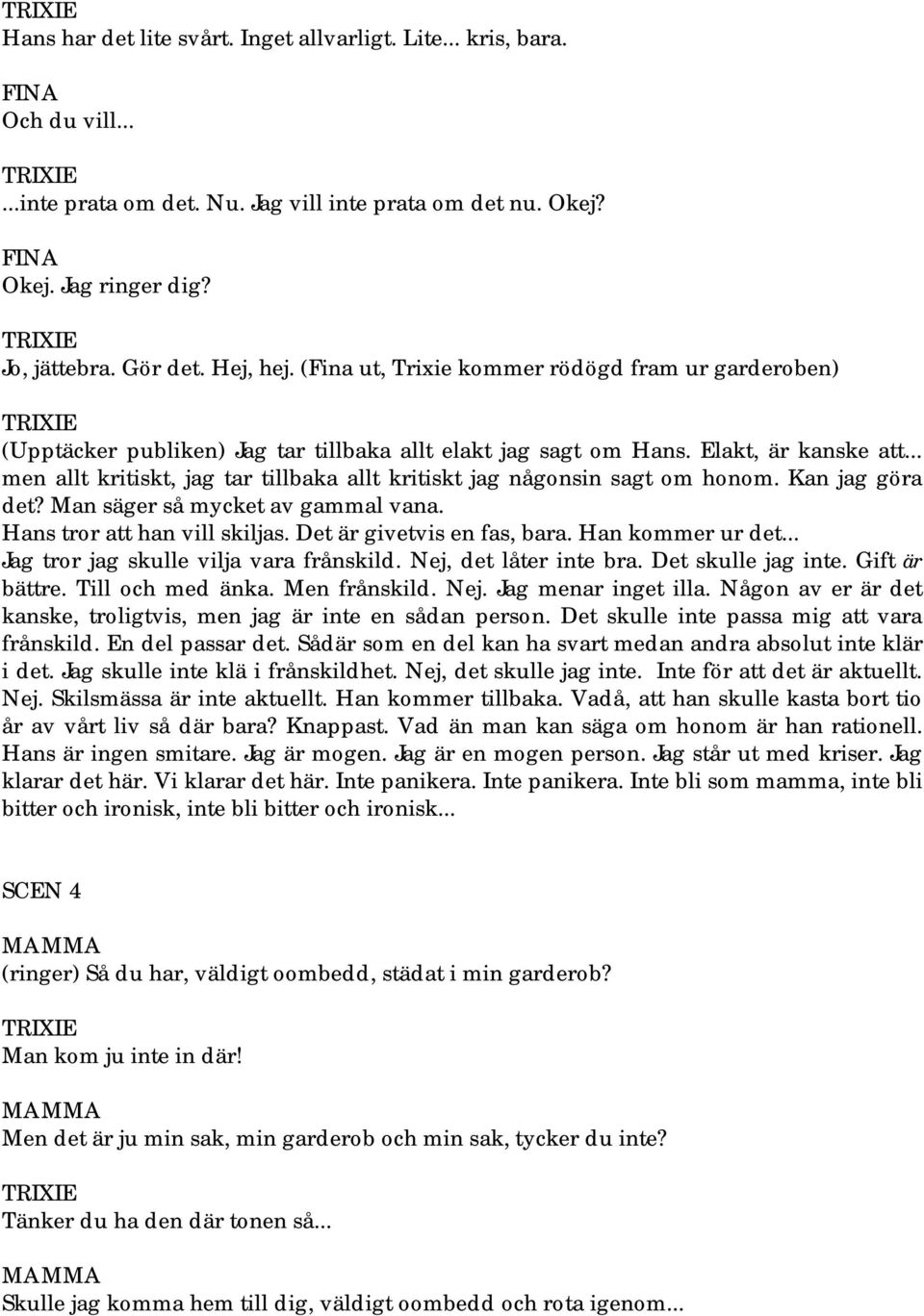 .. men allt kritiskt, jag tar tillbaka allt kritiskt jag någonsin sagt om honom. Kan jag göra det? Man säger så mycket av gammal vana. Hans tror att han vill skiljas. Det är givetvis en fas, bara.