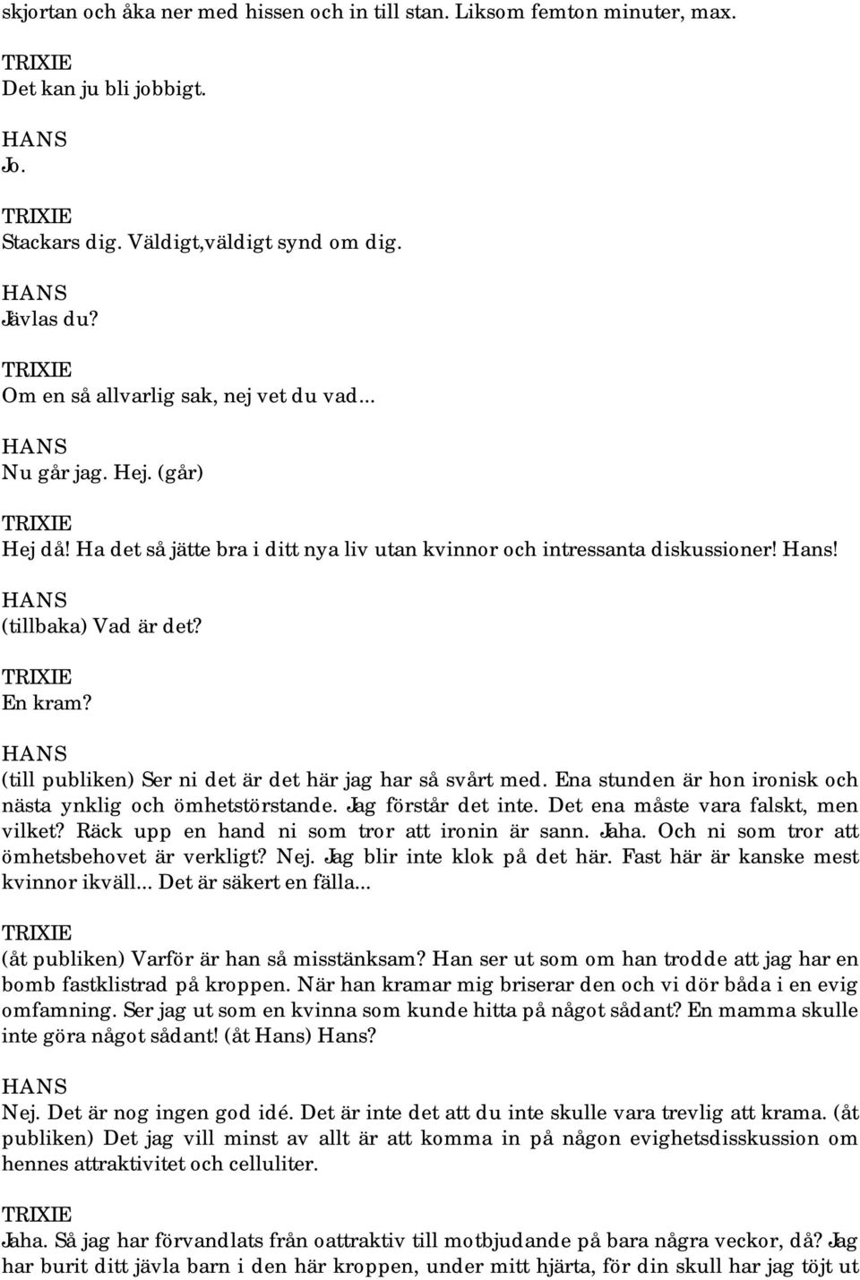 (till publiken) Ser ni det är det här jag har så svårt med. Ena stunden är hon ironisk och nästa ynklig och ömhetstörstande. Jag förstår det inte. Det ena måste vara falskt, men vilket?