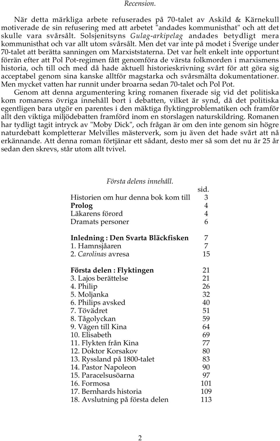 Det var helt enkelt inte opportunt förrän efter att Pol Pot-regimen fått genomföra de värsta folkmorden i marxismens historia, och till och med då hade aktuell historieskrivning svårt för att göra