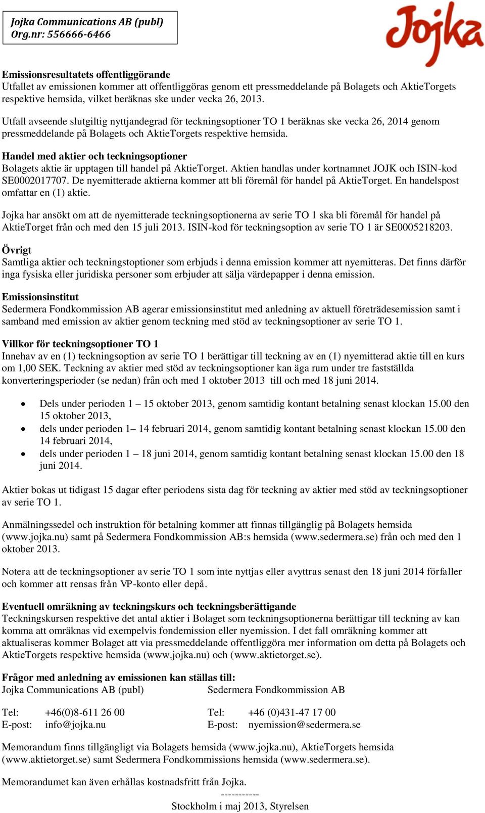 Handel med aktier och teckningsoptioner Bolagets aktie är upptagen till handel på AktieTorget. Aktien handlas under kortnamnet JOJK och ISIN-kod SE0002017707.