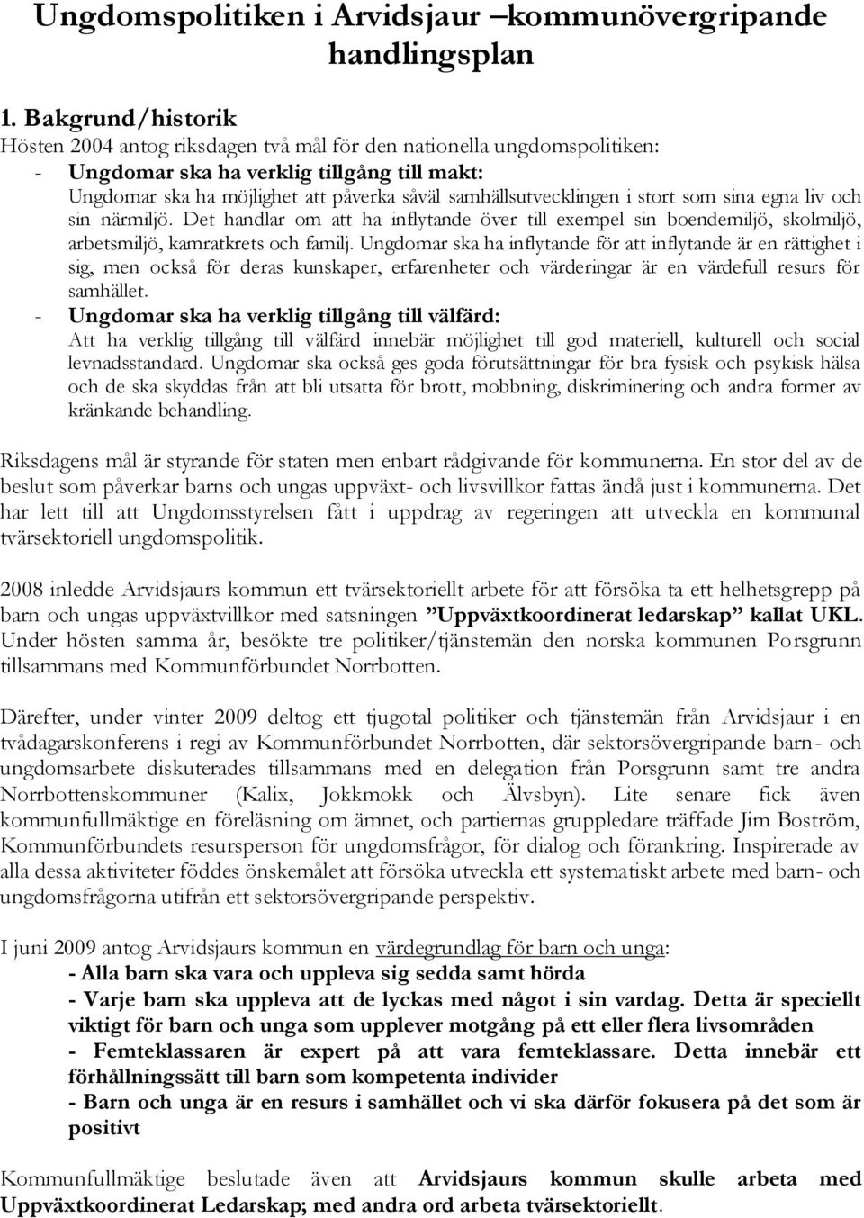 samhällsutvecklingen i stort som sina egna liv och sin närmiljö. Det handlar om att ha inflytande över till exempel sin boendemiljö, skolmiljö, arbetsmiljö, kamratkrets och familj.