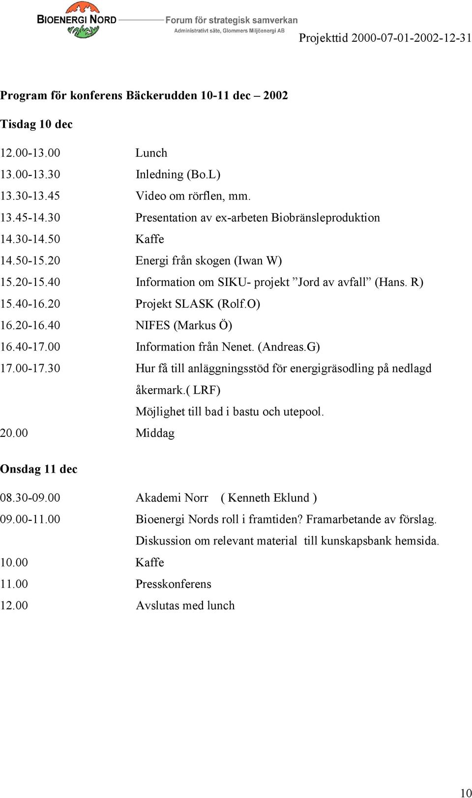 20 Projekt SLASK (Rolf.O) 16.20-16.40 NIFES (Markus Ö) 16.40-17.00 Information från Nenet. (Andreas.G) 17.00-17.30 Hur få till anläggningsstöd för energigräsodling på nedlagd åkermark.