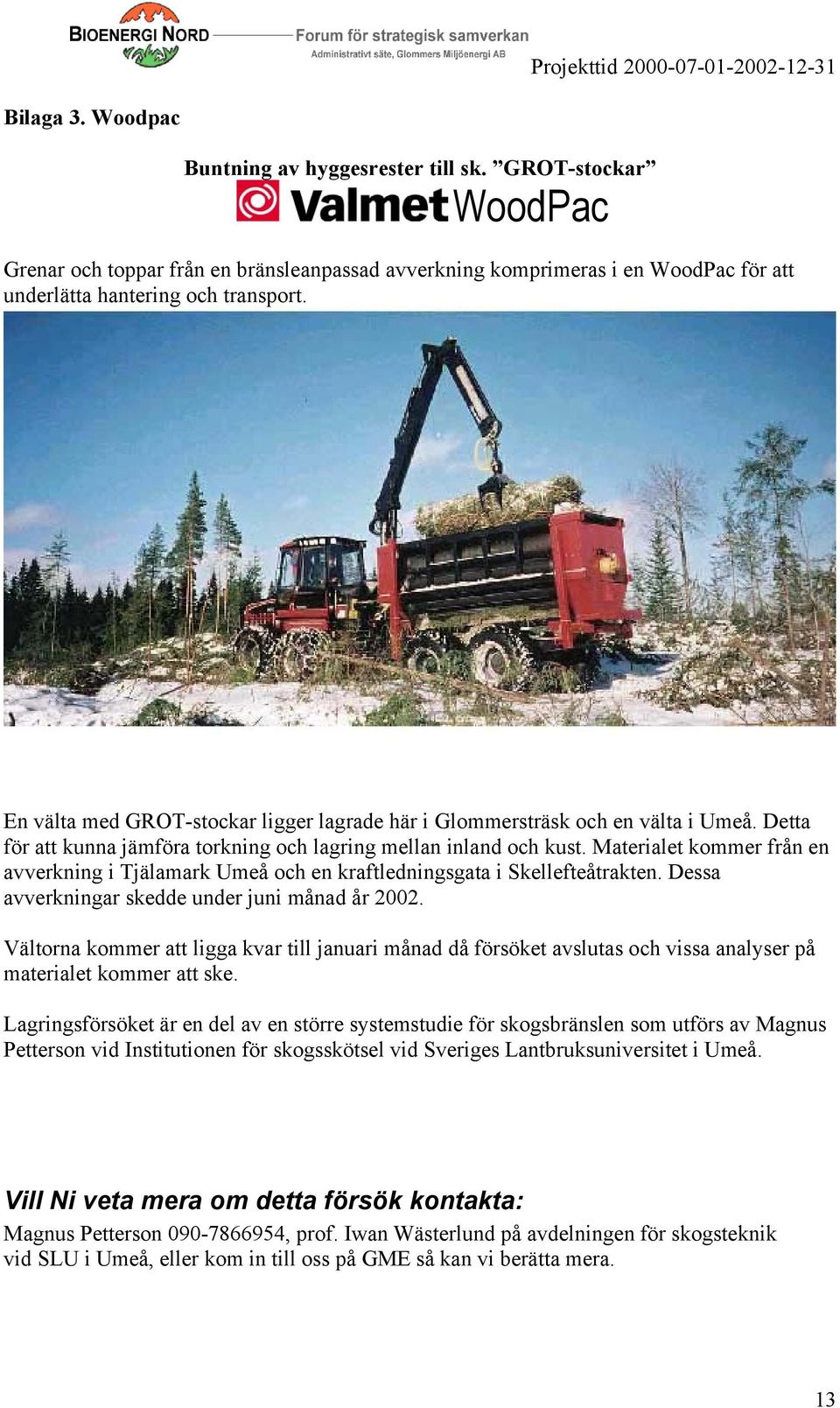 Materialet kommer från en avverkning i Tjälamark Umeå och en kraftledningsgata i Skellefteåtrakten. Dessa avverkningar skedde under juni månad år 2002.