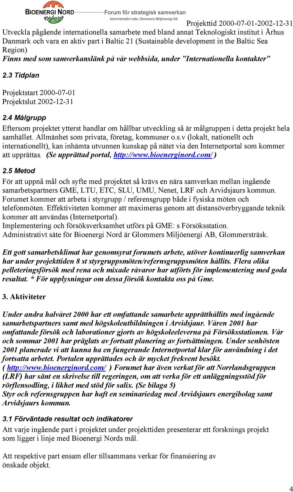 4 Målgrupp Eftersom projektet ytterst handlar om hållbar utveckling så är målgruppen i detta projekt hela samhället. Allmänhet som privata, företag, kommuner o.s.v (lokalt, nationellt och internationellt), kan inhämta utvunnen kunskap på nätet via den Internetportal som kommer att upprättas.