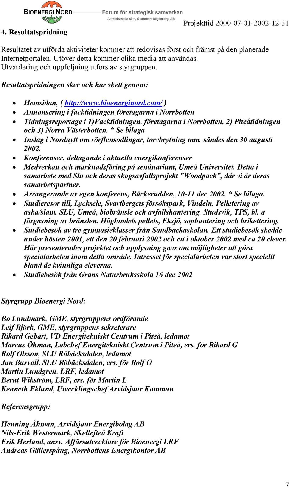 com/ ) Annonsering i facktidningen företagarna i Norrbotten Tidningsreportage i 1)Facktidningen, företagarna i Norrbotten, 2) Piteåtidningen och 3) Norra Västerbotten.