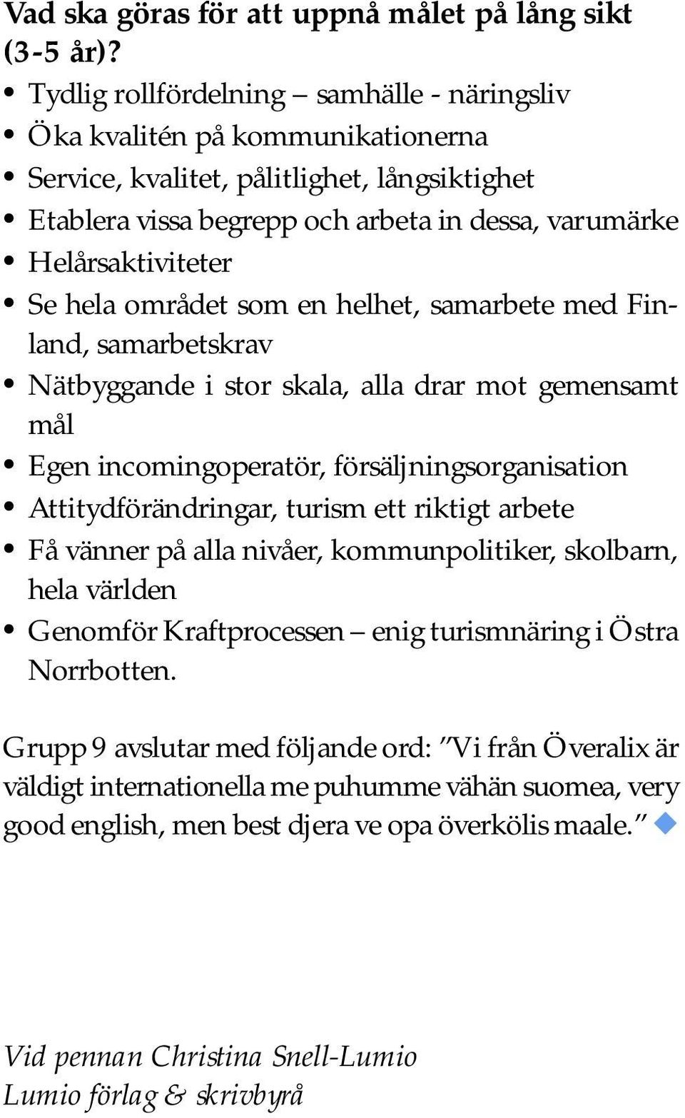 hela området som en helhet, samarbete med Finland, samarbetskrav Nätbyggande i stor skala, alla drar mot gemensamt mål Egen incomingoperatör, försäljningsorganisation Attitydförändringar, turism ett