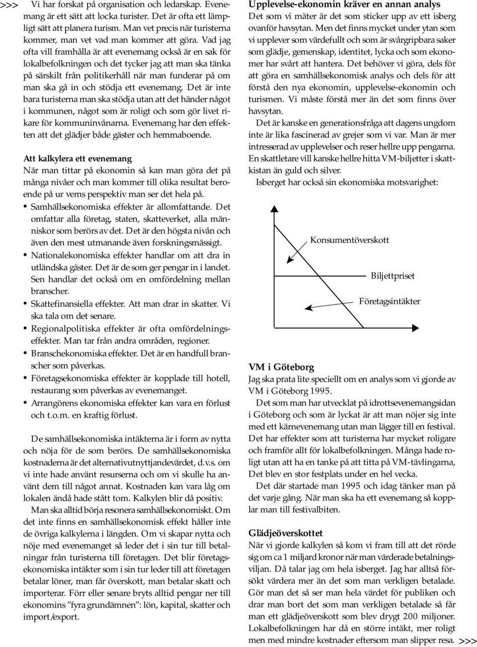 Vad jag ofta vill framhålla är att evenemang också är en sak för lokalbefolkningen och det tycker jag att man ska tänka på särskilt från politikerhåll när man funderar på om man ska gå in och stödja